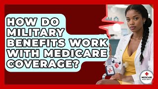 How Do Military Benefits Work With Medicare Coverage? - Medicare Made Simple Guide