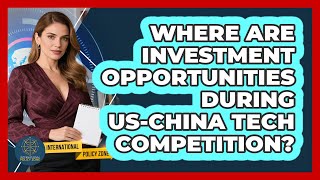 Where Are Investment Opportunities During Us-China Tech Compeion? - International Policy Zone