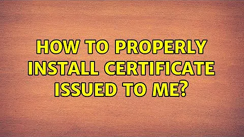 How to properly install certificate issued to me?