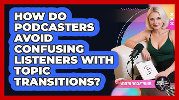 How Do Podcasters Avoid Confusing Listeners With Topic Transitions? - Modern Podcaster Hub