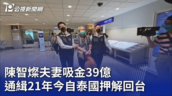 陈智灿夫妻吸金39亿 通缉21年今自泰国押解回台｜20230718 公视晚间新闻 - 天天要闻