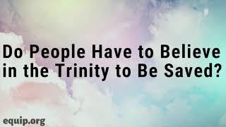 Do People Have to Believe in the Trinity to be Saved?