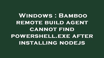 Windows : Bamboo remote build agent cannot find powershell.exe after installing nodejs