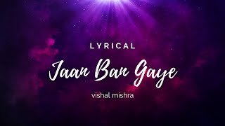 [lyrical] Jaan Ban Gaye | vishal mishra |