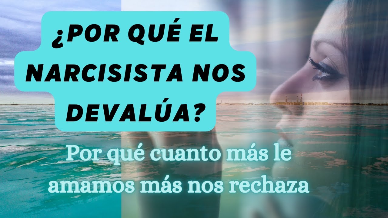 POR QUÉ EL NARCISISTA NOS DEVALÚA. Por qué cuanto más le amamos nos trata peor