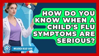 How Do You Know When A Child's Flu Symptoms Are Serious? - Influenza Relief Guide