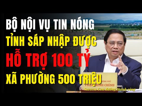 Đề xuất tỉnh sáp nhập được hỗ trợ 100 tỉ đồng, xã 500 triệu đồng từ ngân...
