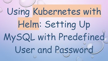 Using Kubernetes with Helm: Setting Up MySQL with Predefined User and Password