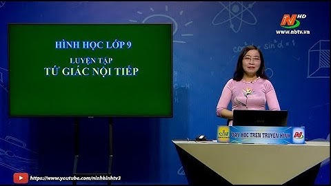 Môn Toán học - Lớp 9: Luyện tập tứ giác nội tiếp | Dạy học trên Truyền hình