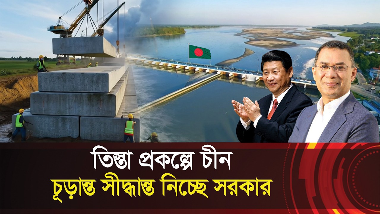 তিস্তা প্রকল্পে নতুন মোড় !! চীনের প্রস্তাবে চূরান্ত সীদ্ধান্তে সরকার? Teesta Project - China