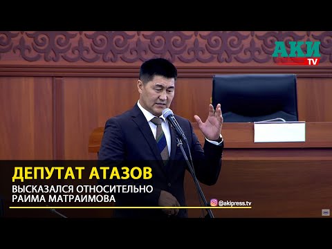 Депутат Атазов высказался относительно Раима Матраимова