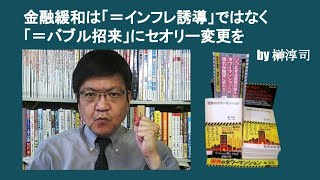 金融緩和は「＝インフレ誘導」ではなく「＝バブル招来」にセオリー変更を　by 榊淳司