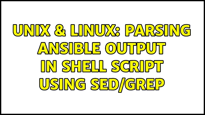 Unix & Linux: Parsing ansible output in shell script using sed/grep (2 Solutions!!)