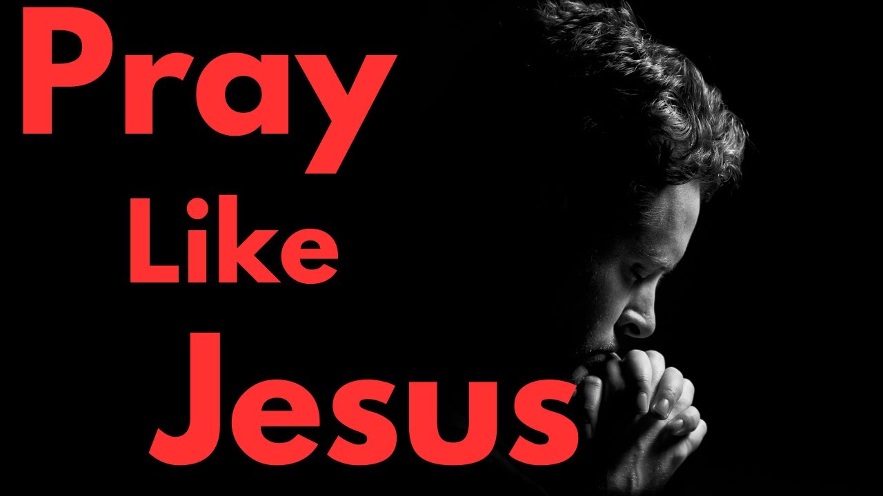 Praying Like Jesus Life Changing Prayer - YouTube