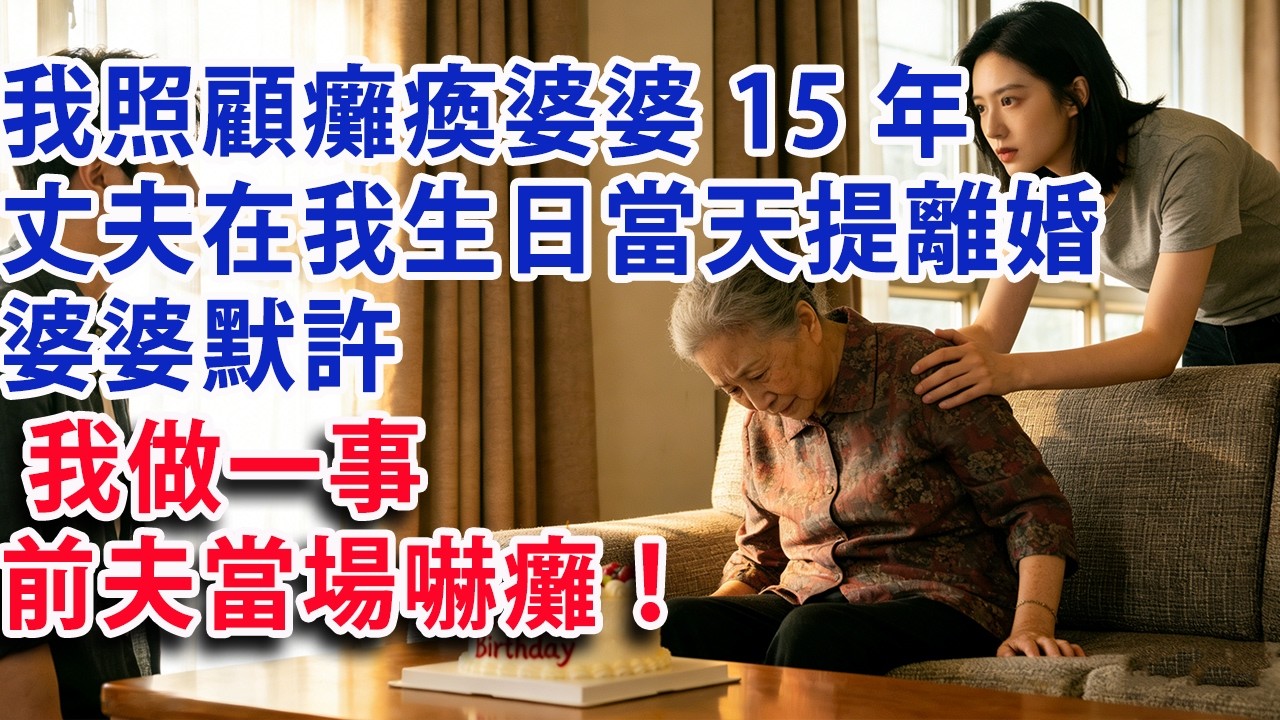 【满分爽文】我照顧癱瘓婆婆15年 丈夫在我生日當天提離婚 婆婆默許  我直接做一事 前夫當場嚇癱！#婆媳 #家庭 #情感故事 #晚年生活 #為人處世 #生活經驗 #情感