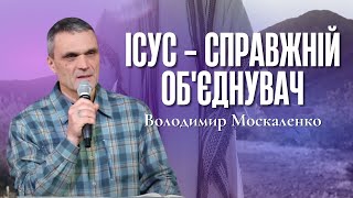 "Ісус - справжній Об'єднувач" - Володимир Москаленко