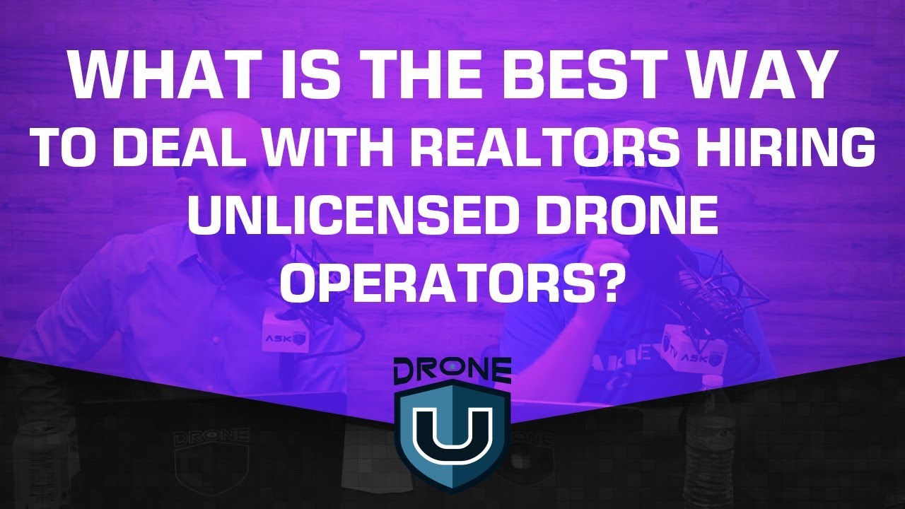 dronesense What Is the Best Way to Deal with Realtors Hiring Unlicensed Drone Operators?