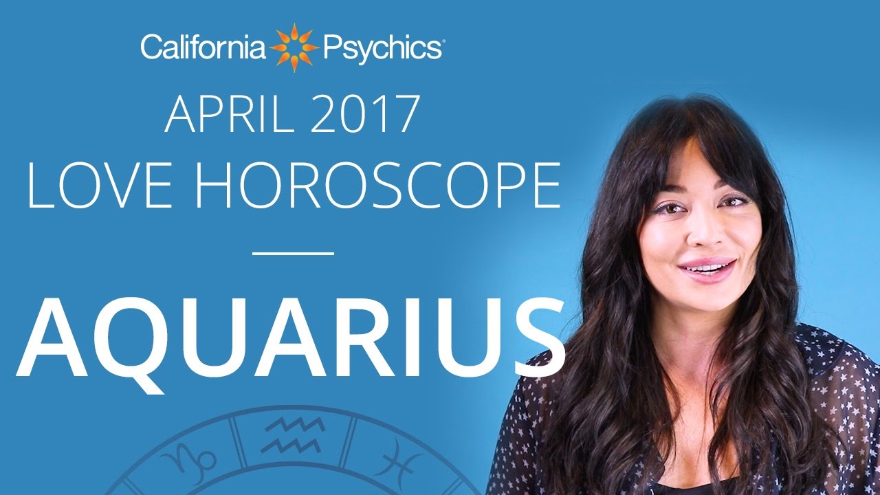 Aquarius Love Horoscope April 2017 CALIFORNIA PSYCHICS YouTube