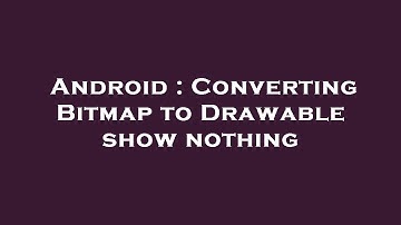 Android : Converting Bitmap to Drawable show nothing
