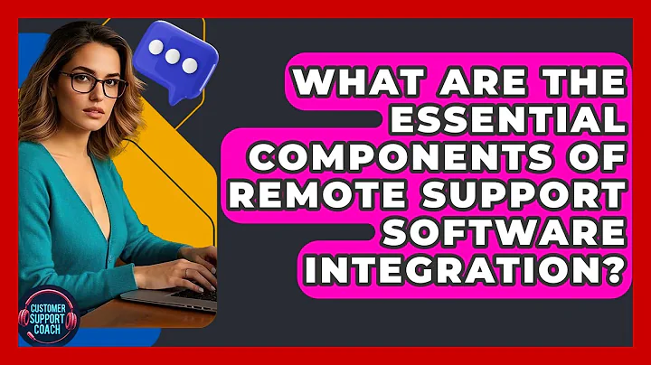 What Are The Essential Components Of Remote Support Software Integration? - Customer Support Coach