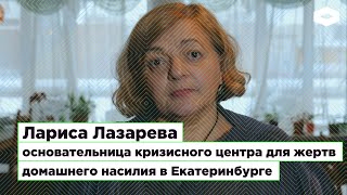 Лариса Лазарева, основательница кризисного центра для жертв домашнего насилия в Екатеринбурге