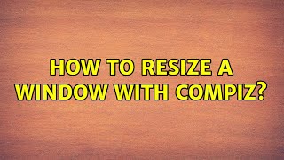 Ubuntu: How to resize a window with Compiz