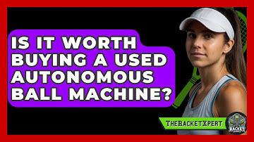 Is It Worth Buying A Used Autonomous Ball Machine? - The Racket Xpert