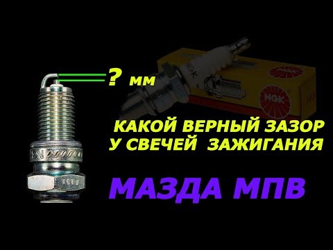 Какой верный  зазор у свечей зажигания  мазда мпв