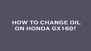 How to change oil on honda gx160?