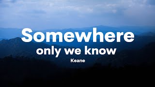 Keane - Somewhere only we know (Lyrics)