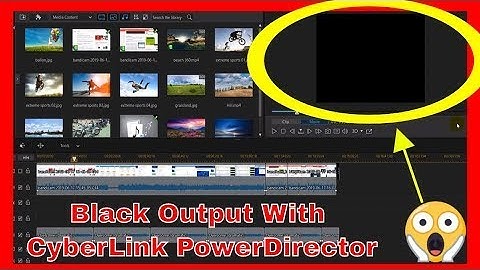 CyberLink PowerDirector Shows BLACK SCREEN in Preview and OUTPUT - What