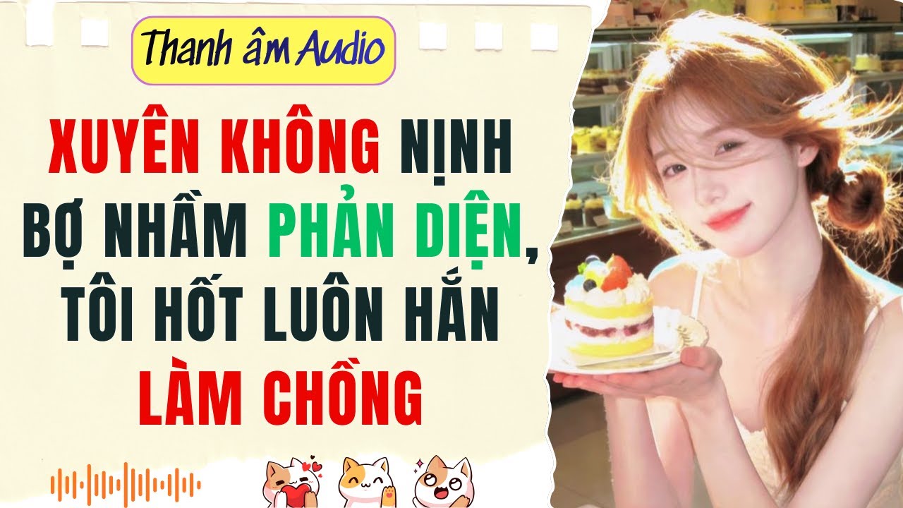 Full audio | XUYÊN KHÔNG NỊNH BỢ NHẦM PHẢN DIỆN, TÔI HỐT LUÔN HẮN LÀM CHỒNG | Thanh Âm Audio #audio
