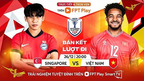Trực tiếp trận bán kết AFF Cúp 2024 Việt Nam vs Singapore