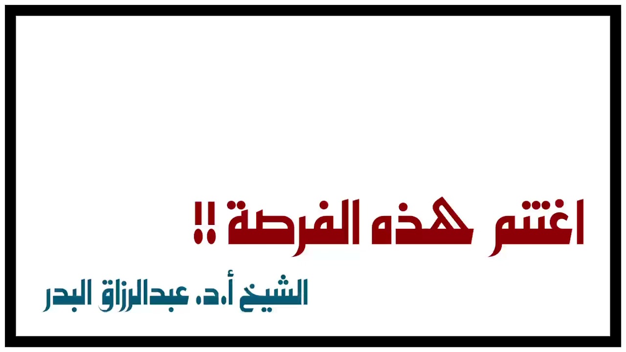 الشيخ أ.د. عبدالرزاق البدر : اغتنم هذه الفرصة