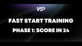 VIP FAST START TRAINING PHASE 1: SCORE IN 24