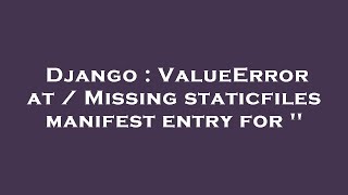 Django : ValueError at / Missing staticfiles manifest entry for ''