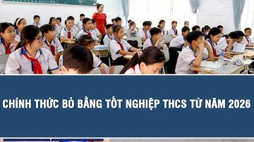 Nóng: Chính thức bỏ bằng tốt nghiệp THCS từ năm 2026