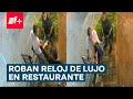 Roban relojes de lujo a clientes de restaurante - N+