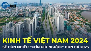 Kinh tế Việt Nam năm 2024 sẽ còn nhiều 'CƠN GIÓ NGƯỢC' hơn cả 2023? | CafeLand