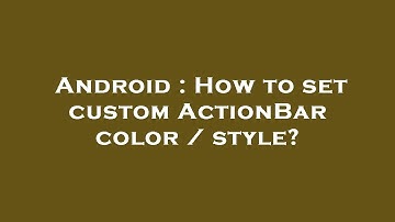 Android : How to set custom ActionBar color / style?