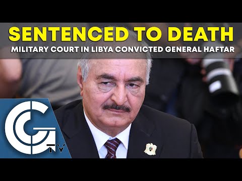 SENTENCED TO DEATH – Military court in Libya convicted General Haftar