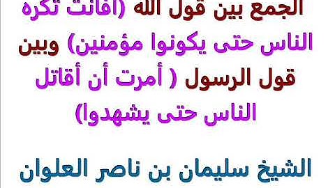 الجمع بين الآية (أفأنت تكره الناس حتى يكونوا مؤمنين) وبين قول النبي (أمرت أن أقاتل الناس حتى يشهدوا)