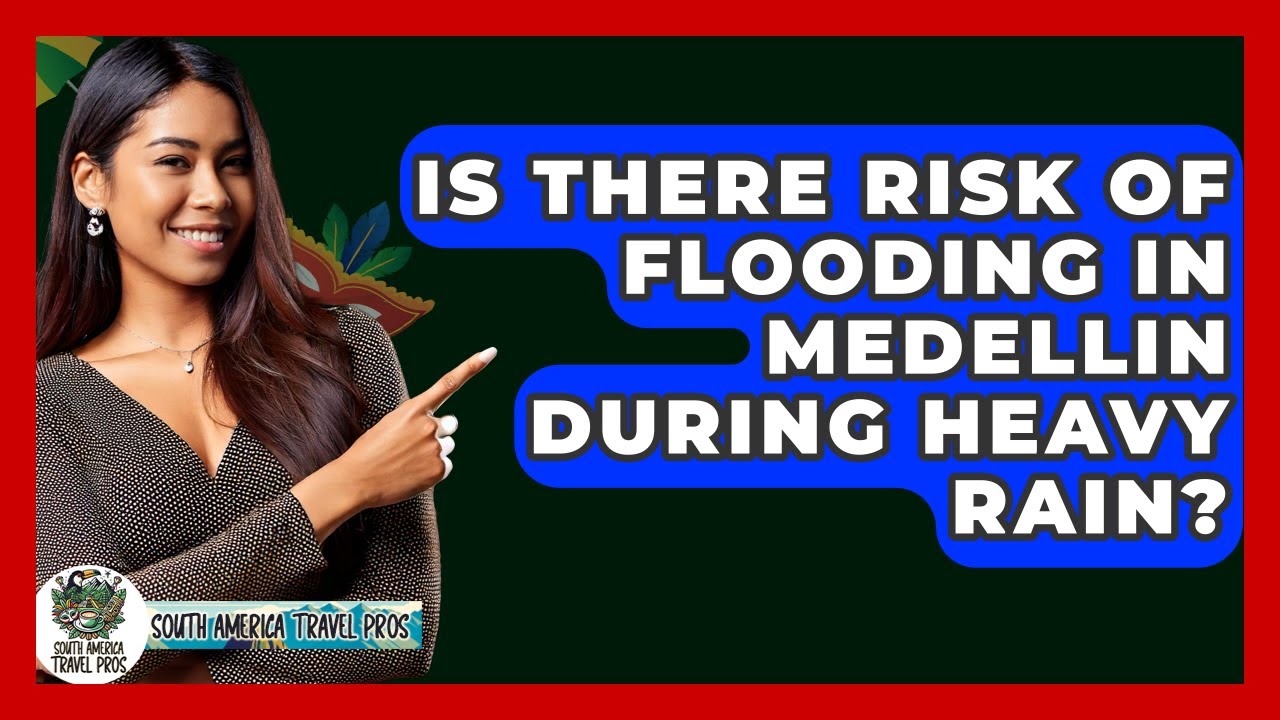 Is There Risk Of Flooding In Medellin During Heavy Rain? - South America Travel Pros