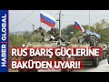 Azerbaycan’dan Rus Barış Güçlerine Önemli Uyarı!