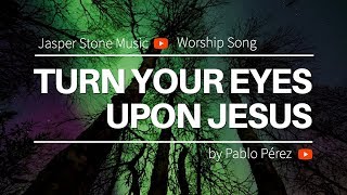 TURN YOUR EYES UPON JESUS, Performed by Pablo Perez (Christian Music, Worship Songs, Hymns)