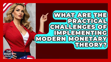 What Are The Practical Challenges Of Implementing Modern Monetary Theory? - The Right Politics