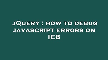 jQuery : how to debug javascript errors on IE8