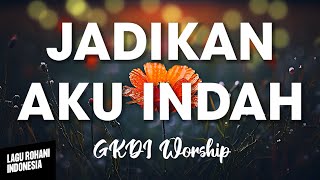 JADIKAN AKU INDAH  - GKDI Worship | Lirik Lagu Rohani