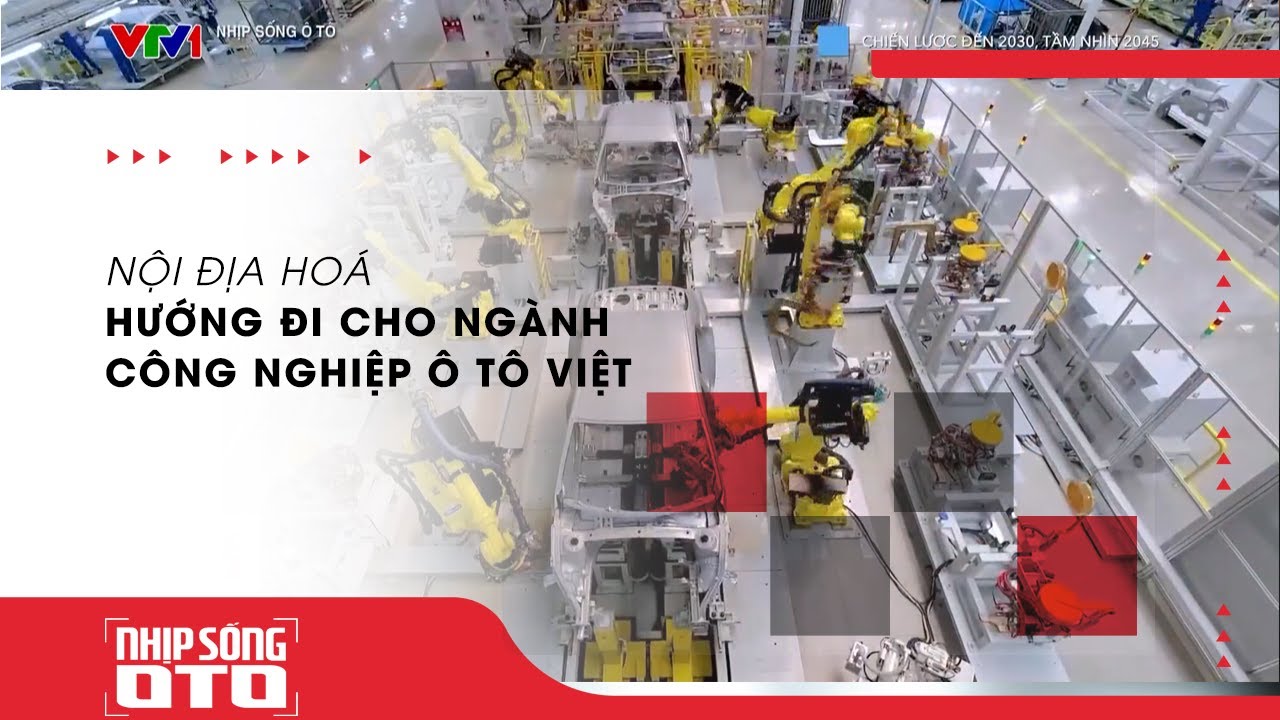 TĂNG TỶ LỆ NỘI ĐỊA HOÁ HƯỚNG ĐI CHO CÔNG NGHIỆP Ô TÔ VIỆT| Nhịp Sống Ô Tô |