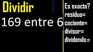 Dividir 169 entre 6 , residuo , es exacta o inexacta la division , cociente dividendo divisor ?